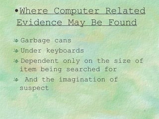 Where Computer Related Evidence May Be Found   Garbage cans Under keyboards Dependent only on the size of item being searched for And the imagination of suspect 
