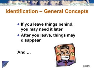 Identification – General Concepts If you leave things behind, you may need it later After you leave, things may disappear And … 