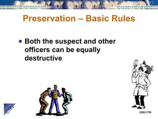 Preservation – Basic Rules Both the suspect and other officers can be equally destructive 