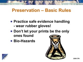 Preservation – Basic Rules Practice safe evidence handling - wear rubber gloves! Don’t let your prints be the only ones found Bio-Hazards 
