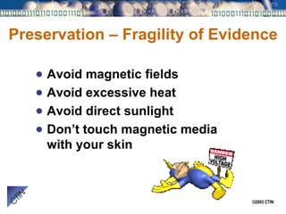 Preservation – Fragility of Evidence Avoid magnetic fields Avoid excessive heat Avoid direct sunlight Don’t touch magnetic media with your skin 
