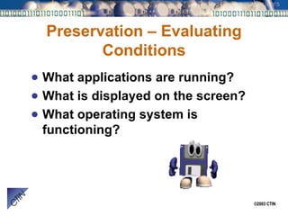 Preservation – Evaluating Conditions What applications are running? What is displayed on the screen? What operating system is functioning? 
