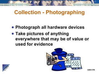 Collection - Photographing Photograph all hardware devices Take pictures of anything everywhere that may be of value or used for evidence 
