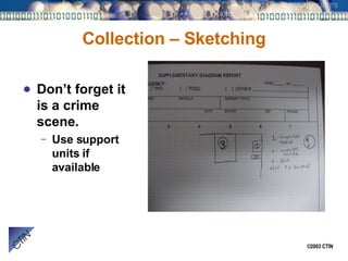 Collection – Sketching Don’t forget it is a crime scene. Use support units if available 