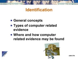 Identification General concepts Types of computer related evidence Where and how computer related evidence may be found 