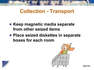 Collection - Transport Keep magnetic media separate from other seized items Place seized diskettes in separate boxes for each room 