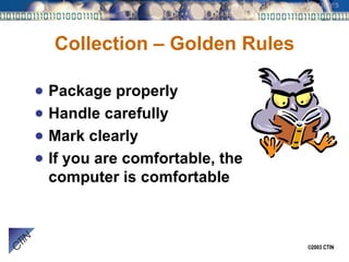 Collection – Golden Rules Package properly Handle carefully Mark clearly If you are comfortable, the computer is comfortable 