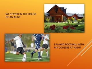 WE STAYED IN THE HOUSE
OF AN AUNT
I PLAYED FOOTBALL WITH
MY COUSINS AT NIGHT