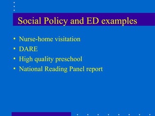 Social Policy and ED examples
•   Nurse-home visitation
•   DARE
•   High quality preschool
•   National Reading Panel report
 