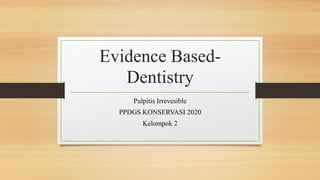 Evidence Based-
Dentistry
Pulpitis Irrevesible
PPDGS KONSERVASI 2020
Kelompok 2
 