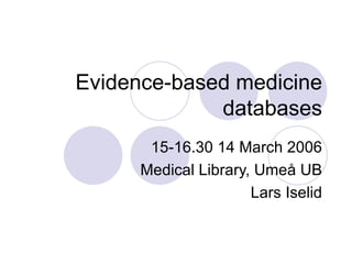 Evidence-based medicine databases 15-16.30 14 March 2006 Medical Library, Umeå UB Lars Iselid 