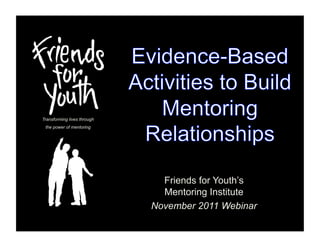 Transforming lives through
 the power of mentoring




                               Friends for Youth’s
                               Mentoring Institute
                             November 2011 Webinar
 