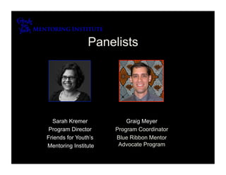 Panelists




  Sarah Kremer            Graig Meyer
 Program Director     Program Coordinator
Friends for Youth’s   Blue Ribbon Mentor
Mentoring Institute    Advocate Program
 