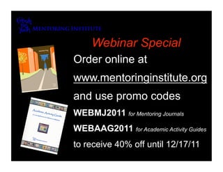 Webinar Special
Order online at
www.mentoringinstitute.org
and use promo codes
WEBMJ2011 for Mentoring Journals
WEBAAG2011 for Academic Activity Guides
to receive 40% off until 12/17/11
 