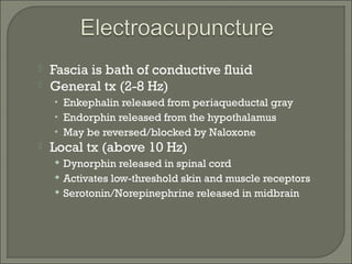  Fascia is bath of conductive fluid
 General tx (2-8 Hz)
• Enkephalin released from periaqueductal gray
• Endorphin released from the hypothalamus
• May be reversed/blocked by Naloxone
 Local tx (above 10 Hz)

Dynorphin released in spinal cord

Activates low-threshold skin and muscle receptors

Serotonin/Norepinephrine released in midbrain
 