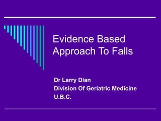 Evidence Based Approach To Falls Dr Larry Dian Division Of Geriatric Medicine  U.B.C. 