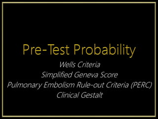 Wells Criteria
Simplified Geneva Score
Pulmonary Embolism Rule-out Criteria (PERC)
Clinical Gestalt
 