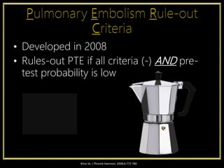 • Developed in 2008
• Rules-out PTE if all criteria (-) AND pre-
test probability is low
Kline JA. J Thromb Haemost. 2008;6:772-780
 