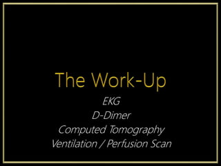 EKG
D-Dimer
Computed Tomography
Ventilation / Perfusion Scan
 