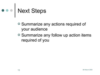 Next Steps  Summarize any actions required of your audience Summarize any follow up action items required of you 