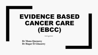 EVIDENCE BASED
CANCER CARE
(EBCC)
Interactivecasesdiscussion
2019
Dr Mona Quenawy
Dr Hagar El Ghazawy
 