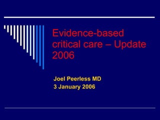 Evidence-based critical care – Update 2006 Joel Peerless MD 3 January 2006 