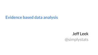 Evidence based data analysis
Jeff Leek
@simplystats
 