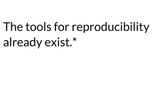 The tools for reproducibility
already exist.*
 