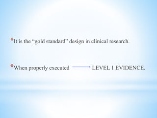 *It is the “gold standard” design in clinical research.
*When properly executed LEVEL 1 EVIDENCE.
 