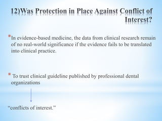*In evidence-based medicine, the data from clinical research remain
of no real-world significance if the evidence fails to be translated
into clinical practice.
* To trust clinical guideline published by professional dental
organizations
“conflicts of interest.”
 