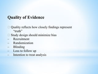 Quality of Evidence
􀂄 Quality reflects how closely findings represent
“truth”
􀂄 Study design should minimize bias
– Recruitment
– Randomization
– Blinding
– Loss to follow up
– Intention to treat analysis
 