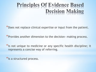 *Does not replace clinical expertise or input from the patient.
*Provides another dimension to the decision- making process.
*Is not unique to medicine or any specific health discipline; it
represents a concise way of referring.
*Is a structured process.
 