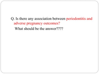 Q. Is there any association between periodontitis and
adverse pregnancy outcomes?
What should be the answer????
 