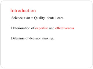 Introduction
Science + art = Quality dental care
Deterioration of expertise and effectiveness
Dilemma of decision making.
 