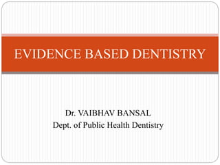 Dr. VAIBHAV BANSAL
Dept. of Public Health Dentistry
EVIDENCE BASED DENTISTRY
 
