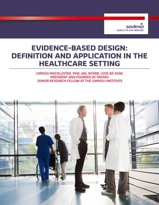 EVIDENCE-BASED DESIGN:
DEFINITION AND APPLICATION IN THE
HEALTHCARE SETTING
LORISSA MACALLISTER, PHD, AIA, NCARB, LEED AP, EDAC
PRESIDENT AND FOUNDER OF ENVIAH
SENIOR RESEARCH FELLOW AT THE SAMUELI INSTITUTE
 