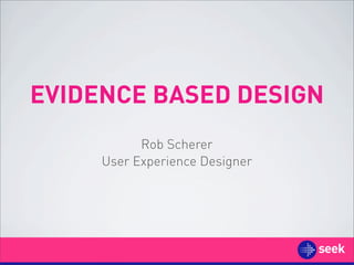 EVIDENCE BASED DESIGN
           Rob Scherer
     User Experience Designer
 
