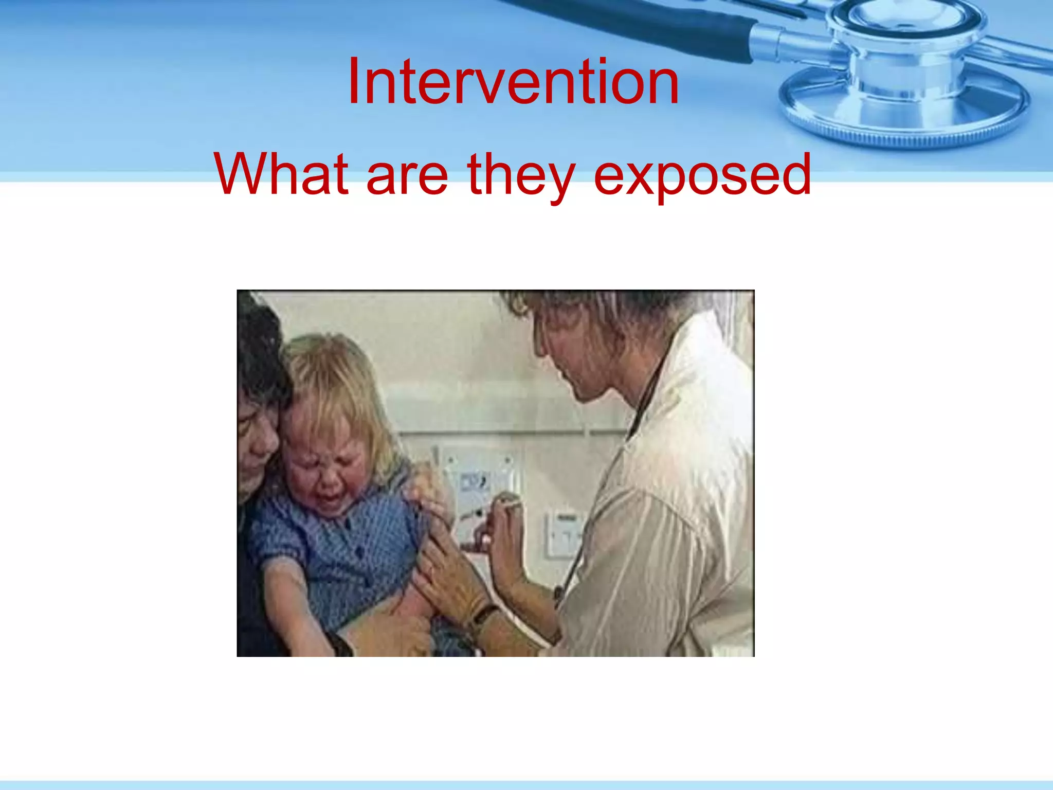 Intervention
What are they exposed
         to?
 