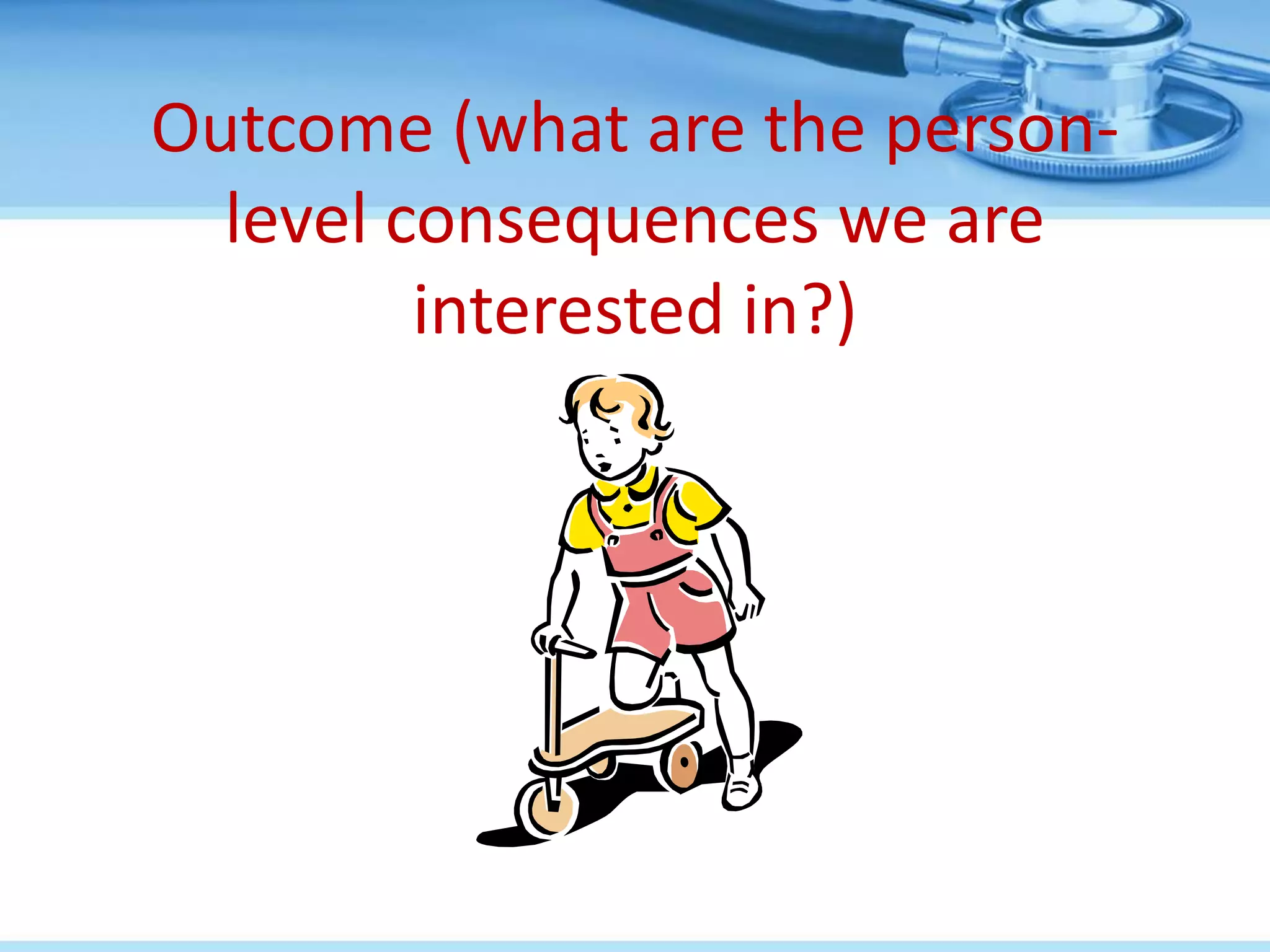 Outcome (what are the person-
  level consequences we are
         interested in?)
 