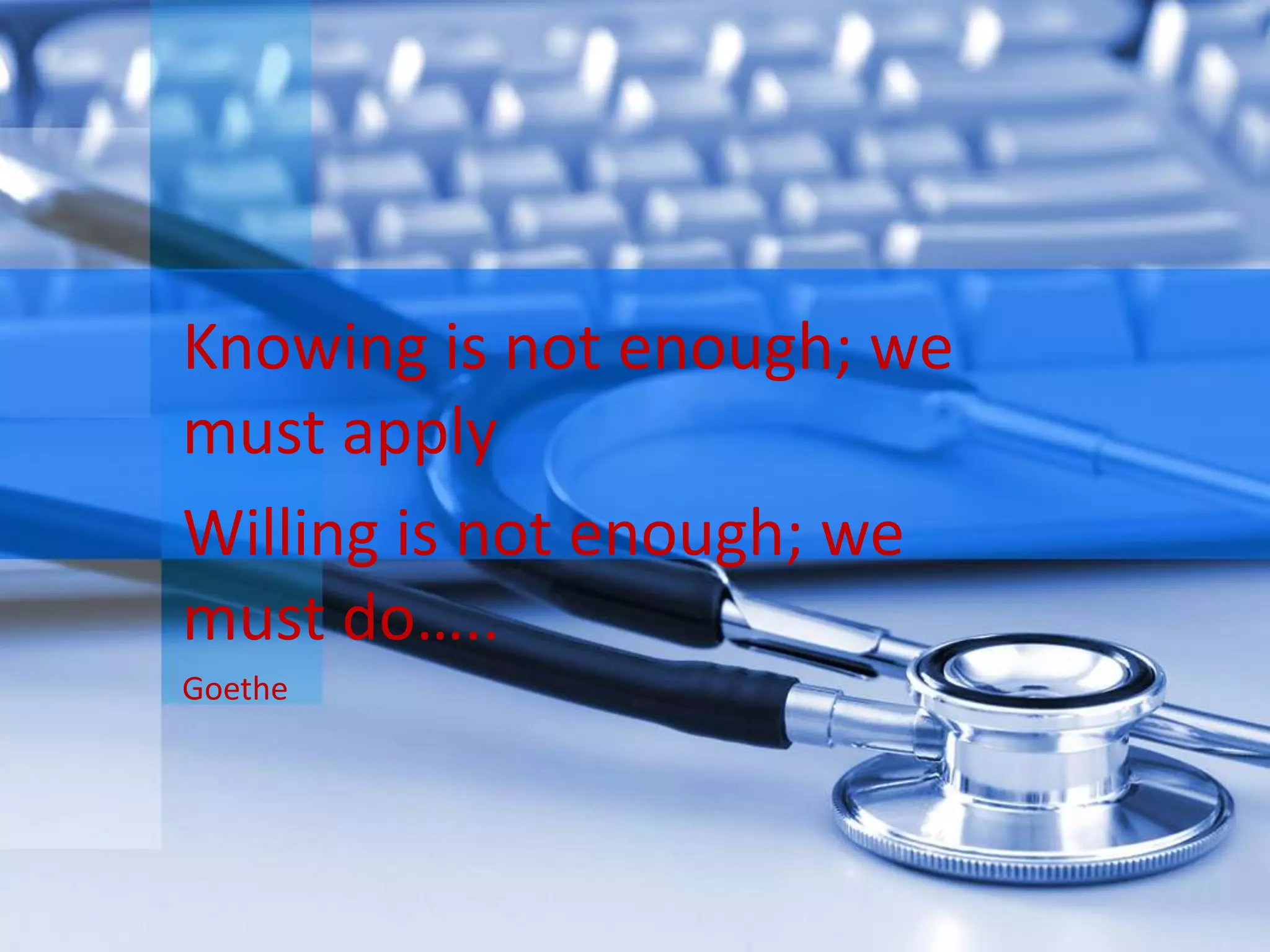 Knowing is not enough; we
must apply
Willing is not enough; we
must do…..
Goethe
 