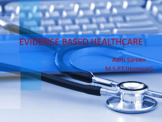 EVIDENCE BASED HEALTHCARE
                   Aarti Sareen
                 M.S.P.T.(Honours)
 