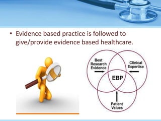 • Evidence based practice is followed to
  give/provide evidence based healthcare.
 