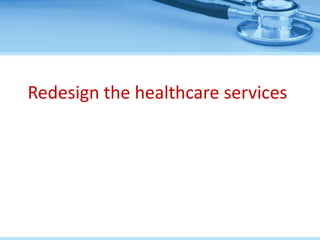 Redesign the healthcare services
 