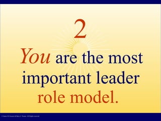 2 You   are the most important leader  role model.   © James M. Kouzes & Barry Z. Posner. All Rights reserved.  