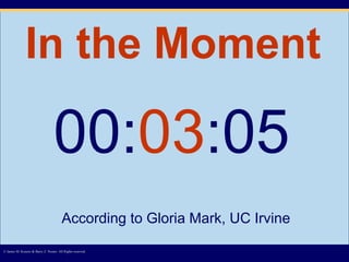 In the Moment © James M. Kouzes & Barry Z. Posner. All Rights reserved.  00: 03 :05 According to Gloria Mark, UC Irvine 