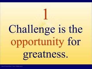 1 Challenge is the  opportunity  for greatness. © James M. Kouzes & Barry Z. Posner. All Rights reserved.  