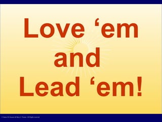 Love ‘em and  Lead ‘em! © James M. Kouzes & Barry Z. Posner. All Rights reserved.  