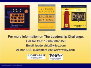 © James M. Kouzes & Barry Z. Posner. All Rights reserved.  For more information on The Leadership Challenge. Call toll free: 1-866-888-5159 Email: leadership@wiley.com All non-U.S. customers visit www.wiley.com  