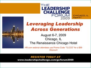 © James M. Kouzes & Barry Z. Posner. All Rights reserved.  Leveraging Leadership  Across Generations August 6-7, 2009 Chicago, IL The Renaissance Chicago Hotel HR.com webinar attendees use Promo Code “TLCCO” for a $99 Discount REGISTER TODAY AT www.leadershipchallenge.com/go/forum2009 