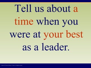Tell us about  a time  when you were at  your best  as a leader . © James M. Kouzes & Barry Z. Posner. All Rights reserved.  